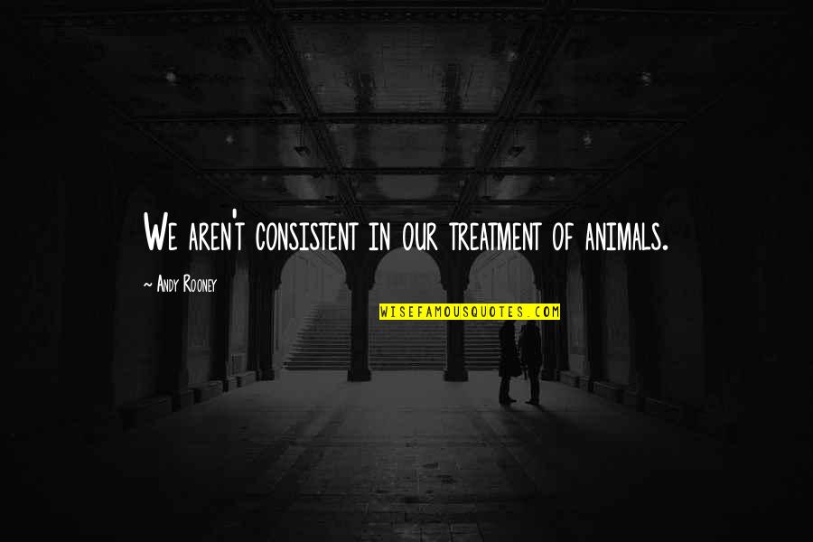 Mga Patama Love Quotes By Andy Rooney: We aren't consistent in our treatment of animals.