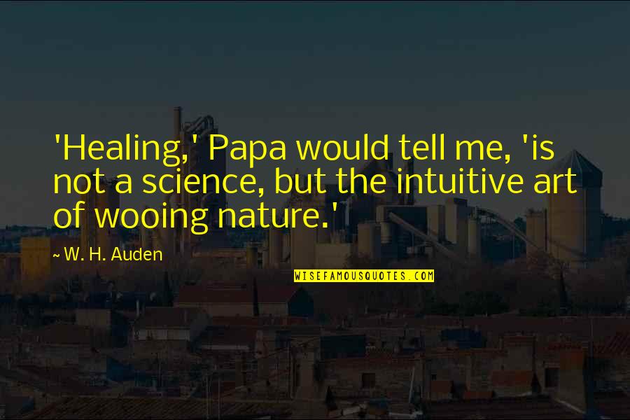 Mga Payo Quotes By W. H. Auden: 'Healing,' Papa would tell me, 'is not a