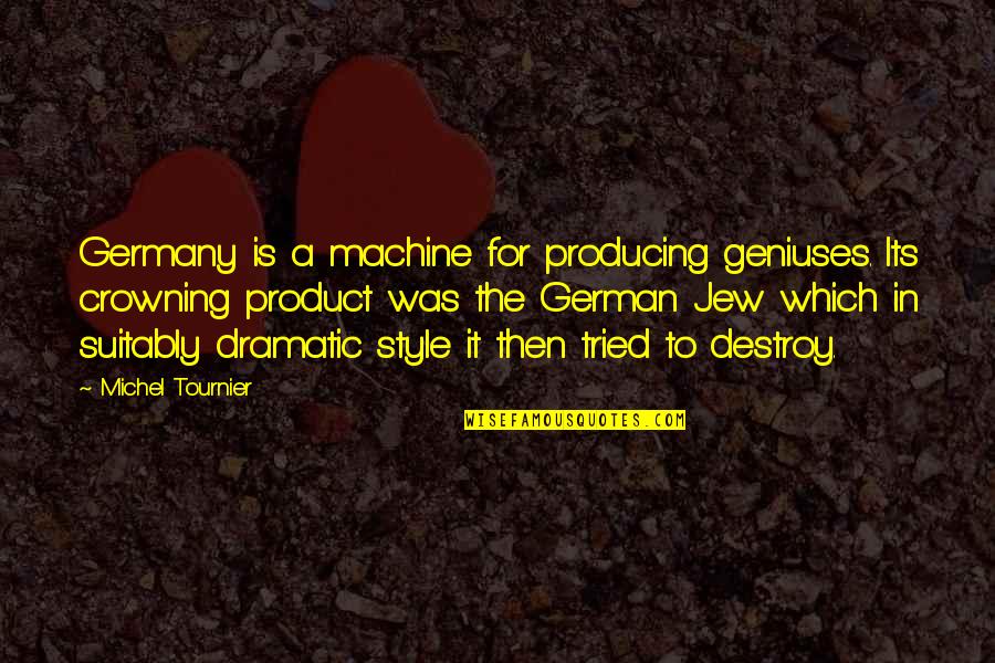 Mga Plastik Na Tao Quotes By Michel Tournier: Germany is a machine for producing geniuses. Its Mga Plastik Na Tao Quotes By Michel Tournier: Germany is a machine for producing geniuses. Its