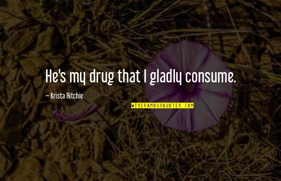 Mga Sikat Na Love Quotes By Krista Ritchie: He's my drug that I gladly consume.