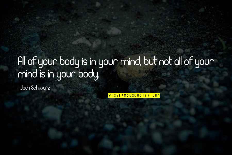 Mga Taong Mapanira Quotes By Jack Schwarz: All of your body is in your mind,