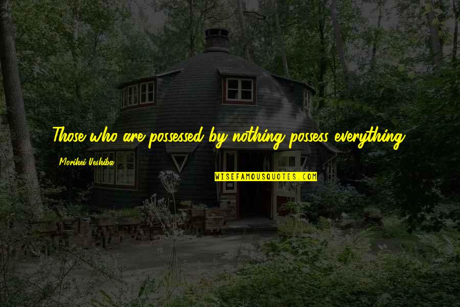 Mga Taong Pakialamera Quotes By Morihei Ueshiba: Those who are possessed by nothing possess everything.
