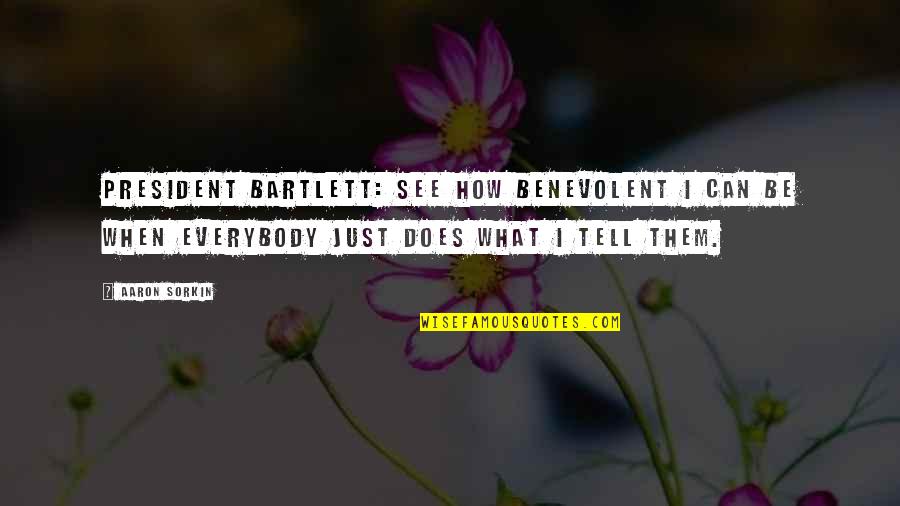 Mga Taray Quotes By Aaron Sorkin: PRESIDENT BARTLETT: See how benevolent I can be Mga Taray Quotes By Aaron Sorkin: PRESIDENT BARTLETT: See how benevolent I can be
