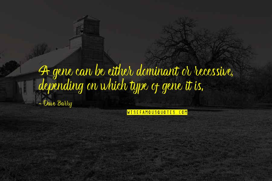 Mgarama Quotes By Dave Barry: A gene can be either dominant or recessive,