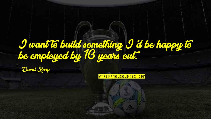 Mgarama Quotes By David Karp: I want to build something I'd be happy