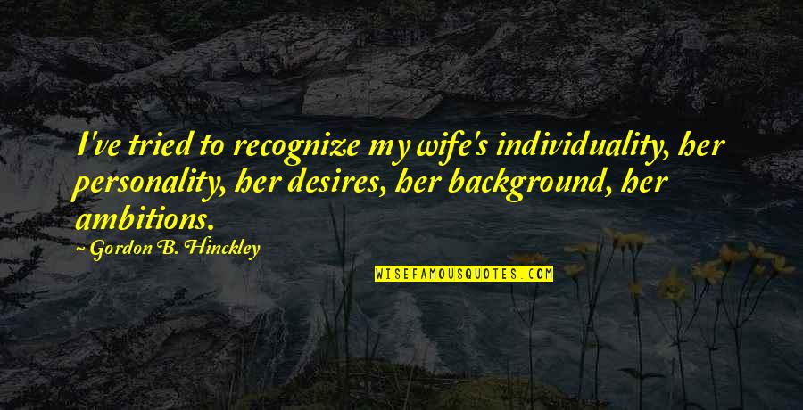 Mgarap Quotes By Gordon B. Hinckley: I've tried to recognize my wife's individuality, her