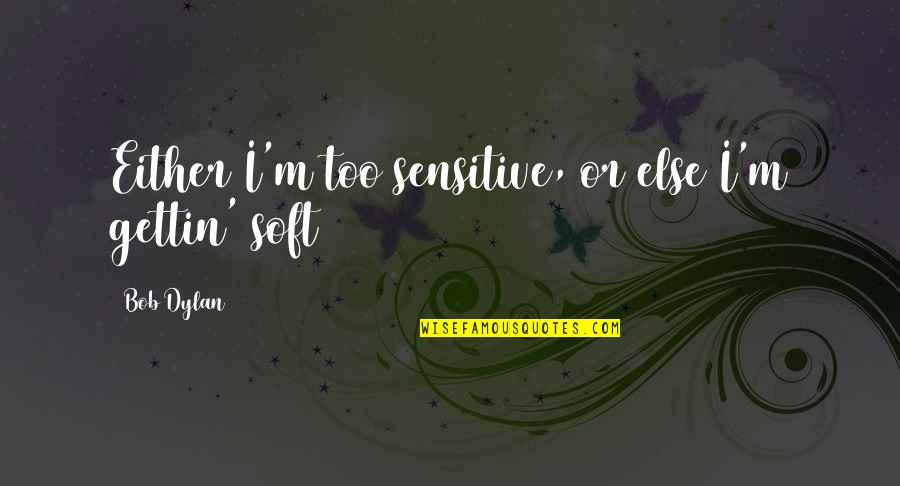 Mgde500vw2 Quotes By Bob Dylan: Either I'm too sensitive, or else I'm gettin'