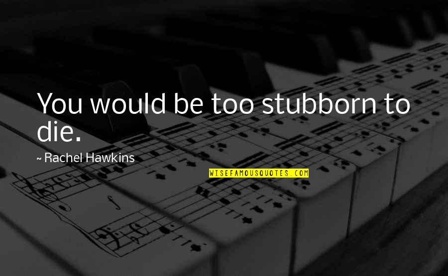 Mgg Quotes By Rachel Hawkins: You would be too stubborn to die.