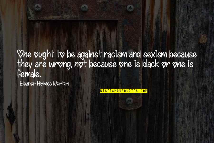 Mght Quotes By Eleanor Holmes Norton: One ought to be against racism and sexism Mght Quotes By Eleanor Holmes Norton: One ought to be against racism and sexism