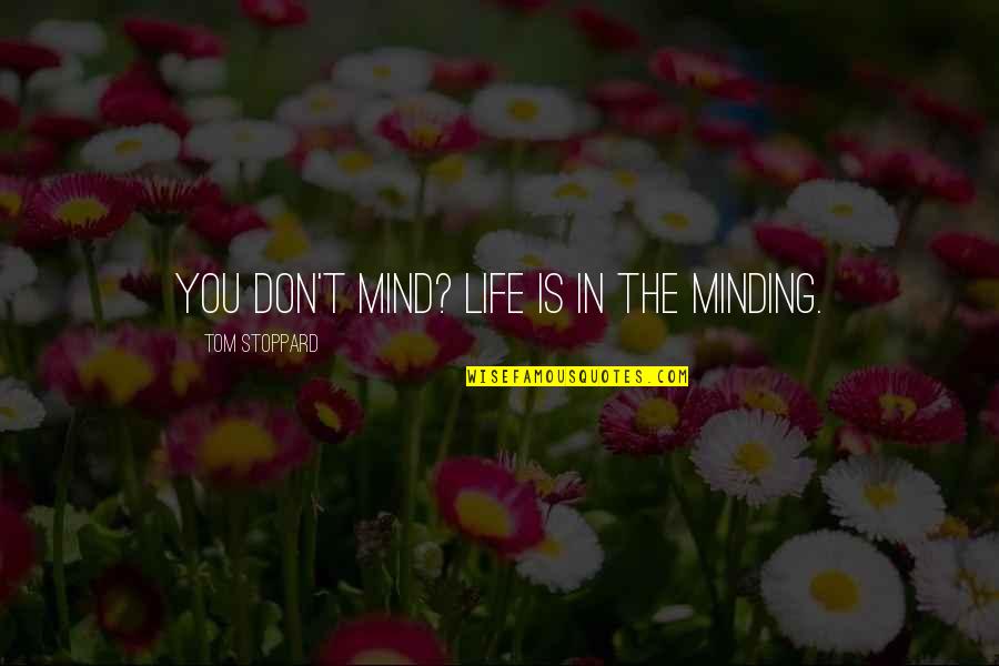 Mght Quotes By Tom Stoppard: You don't mind? Life is in the minding. Mght Quotes By Tom Stoppard: You don't mind? Life is in the minding.
