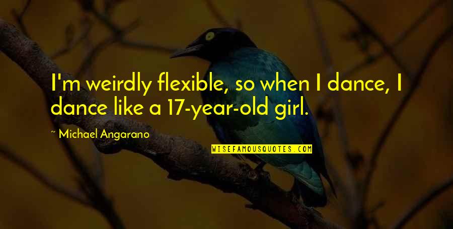 M'girl Quotes By Michael Angarano: I'm weirdly flexible, so when I dance, I