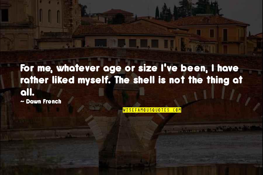 Mgk Net Quotes By Dawn French: For me, whatever age or size I've been,
