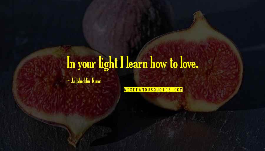 Mgks Drummers Quotes By Jalaluddin Rumi: In your light I learn how to love.