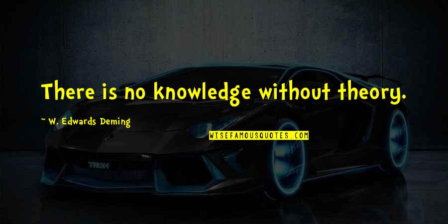 Mglw'nafh Quotes By W. Edwards Deming: There is no knowledge without theory.