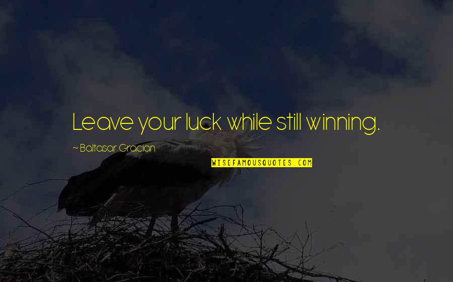 Mgru Quotes By Baltasar Gracian: Leave your luck while still winning.