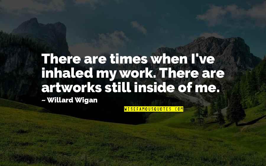 Mgrug90548 Quotes By Willard Wigan: There are times when I've inhaled my work.