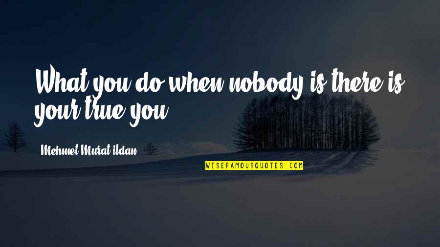 Mgs3 Sorrow Quotes By Mehmet Murat Ildan: What you do when nobody is there is Mgs3 Sorrow Quotes By Mehmet Murat Ildan: What you do when nobody is there is