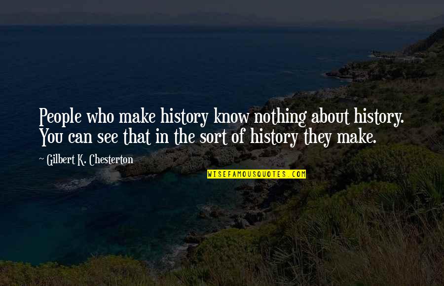 Mgspw Quotes By Gilbert K. Chesterton: People who make history know nothing about history.