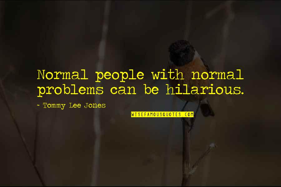 Mh370 Found Quotes By Tommy Lee Jones: Normal people with normal problems can be hilarious. Mh370 Found Quotes By Tommy Lee Jones: Normal people with normal problems can be hilarious.