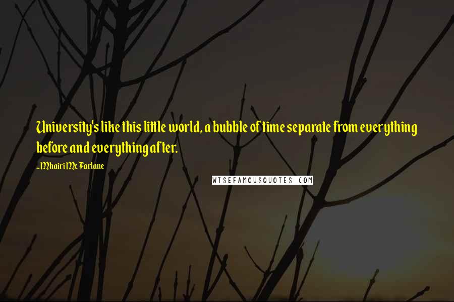 Mhairi McFarlane quotes: University's like this little world, a bubble of time separate from everything before and everything after.