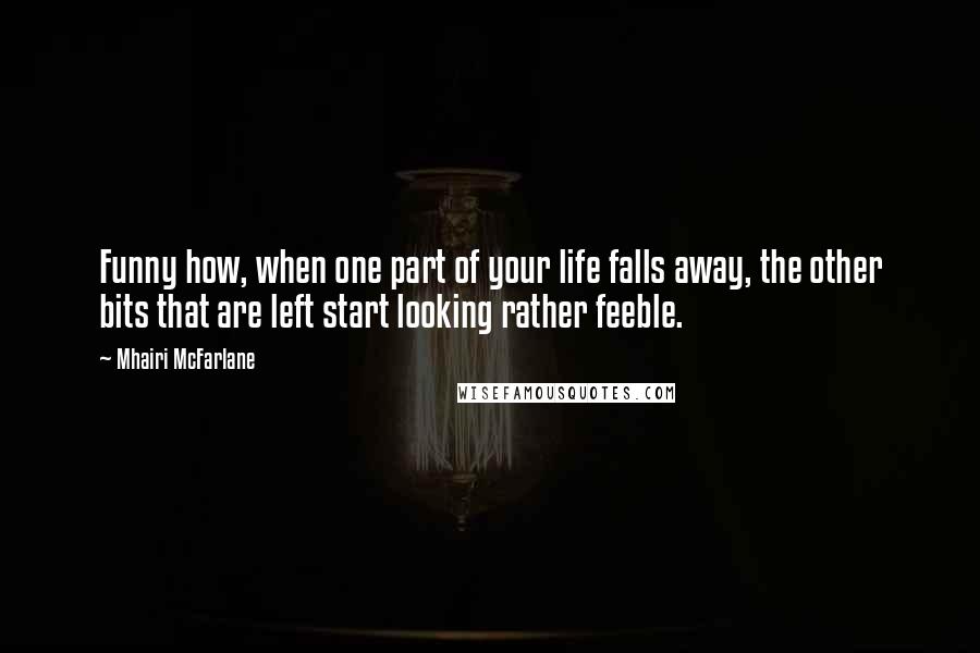 Mhairi McFarlane quotes: Funny how, when one part of your life falls away, the other bits that are left start looking rather feeble.