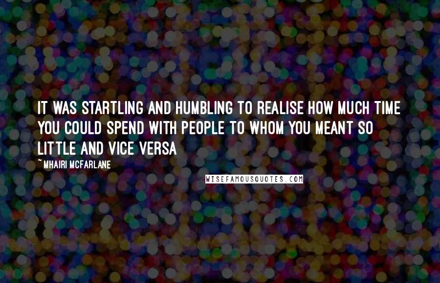 Mhairi McFarlane quotes: It was startling and humbling to realise how much time you could spend with people to whom you meant so little and vice versa