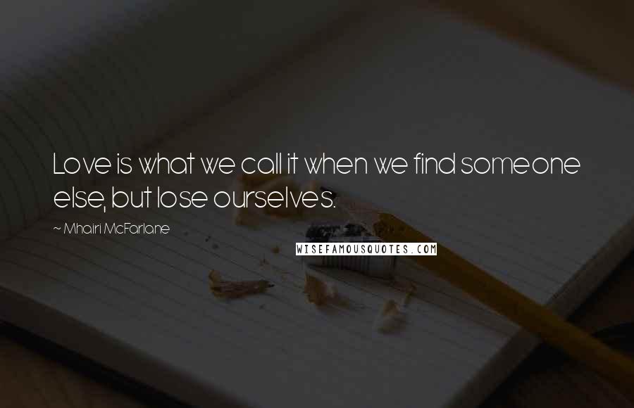 Mhairi McFarlane quotes: Love is what we call it when we find someone else, but lose ourselves.