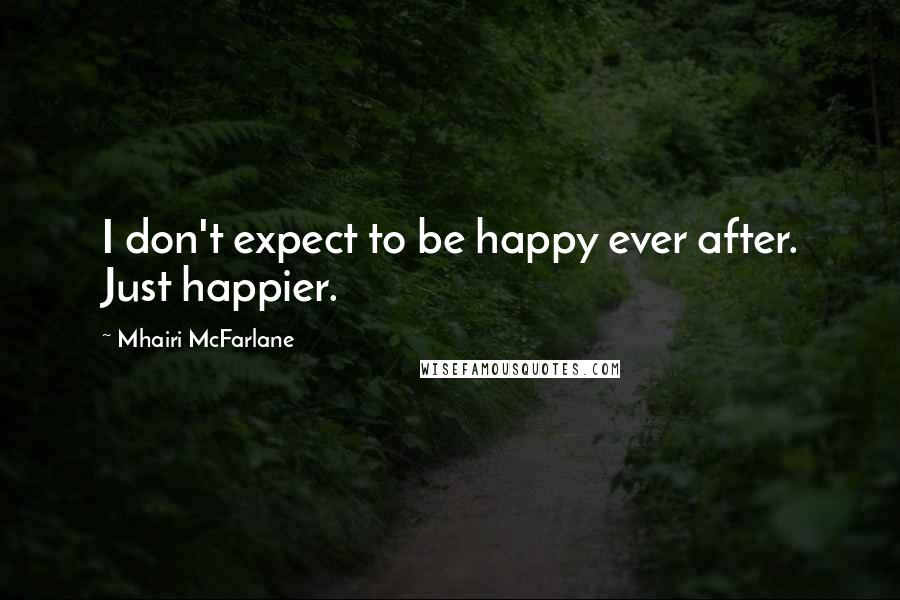 Mhairi McFarlane quotes: I don't expect to be happy ever after. Just happier.