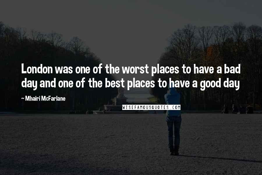 Mhairi McFarlane quotes: London was one of the worst places to have a bad day and one of the best places to have a good day