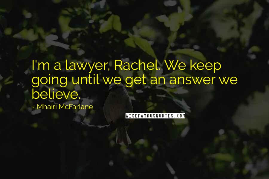 Mhairi McFarlane quotes: I'm a lawyer, Rachel. We keep going until we get an answer we believe.