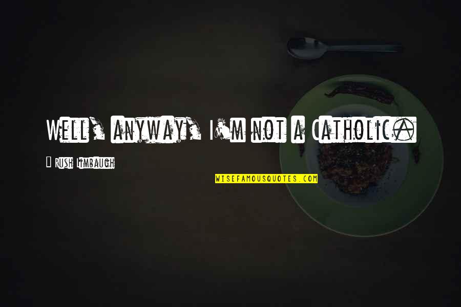 Mhairi Name Quotes By Rush Limbaugh: Well, anyway, I'm not a Catholic. Mhairi Name Quotes By Rush Limbaugh: Well, anyway, I'm not a Catholic.