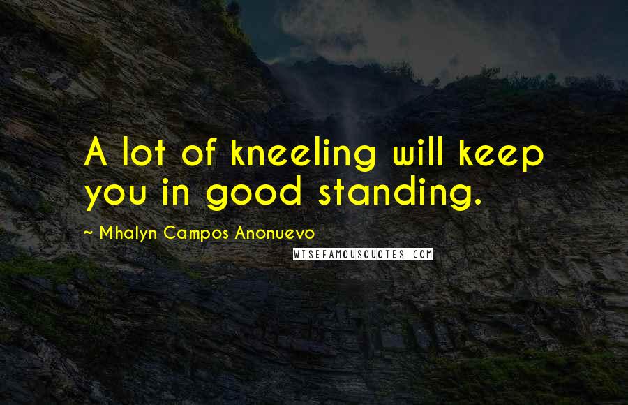 Mhalyn Campos Anonuevo quotes: A lot of kneeling will keep you in good standing.