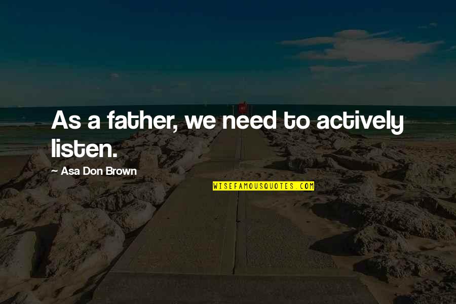Mher Petrosyan Quotes By Asa Don Brown: As a father, we need to actively listen. Mher Petrosyan Quotes By Asa Don Brown: As a father, we need to actively listen.