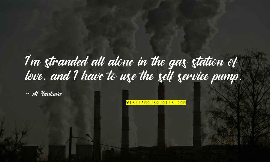 Mhid Quotes By Al Yankovic: I'm stranded all alone in the gas station Mhid Quotes By Al Yankovic: I'm stranded all alone in the gas station