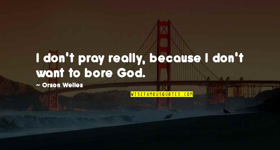 Mhine Ko Quotes By Orson Welles: I don't pray really, because I don't want