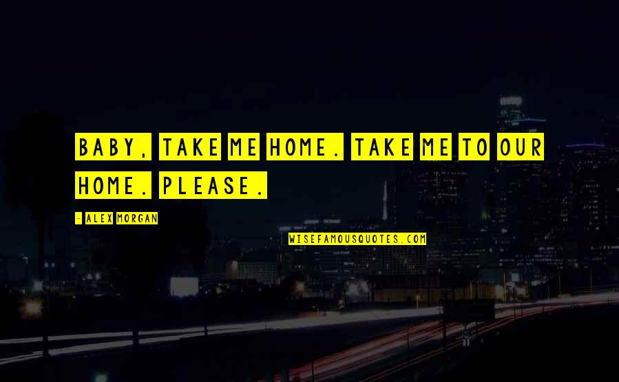 Mhisery Quotes By Alex Morgan: Baby, take me home. Take me to our