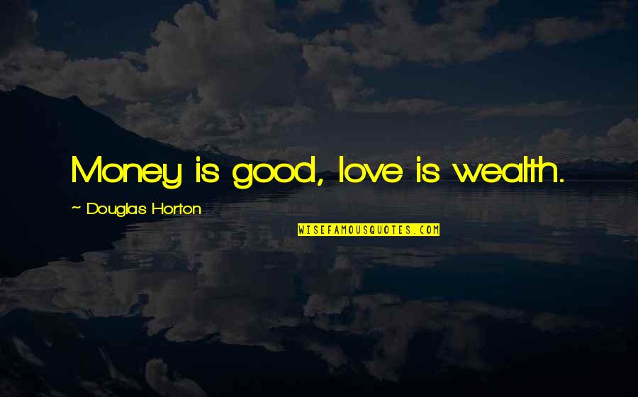 Mhlongo V Quotes By Douglas Horton: Money is good, love is wealth. Mhlongo V Quotes By Douglas Horton: Money is good, love is wealth.