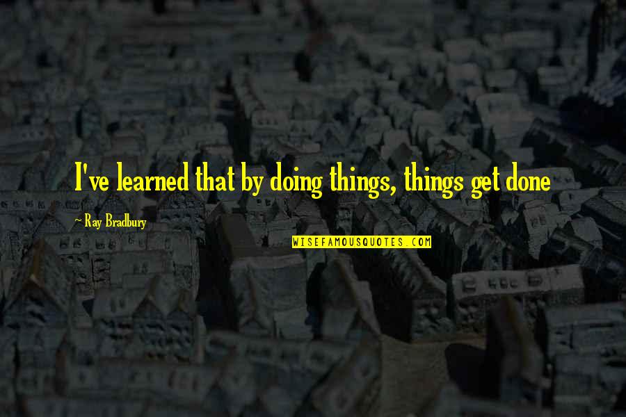 Mhlongo V Quotes By Ray Bradbury: I've learned that by doing things, things get Mhlongo V Quotes By Ray Bradbury: I've learned that by doing things, things get