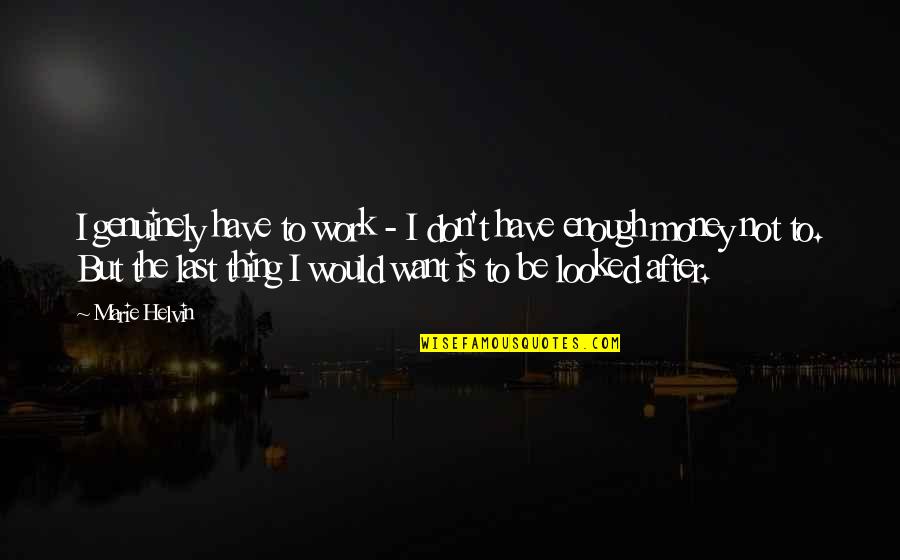 Mhms Quotes By Marie Helvin: I genuinely have to work - I don't Mhms Quotes By Marie Helvin: I genuinely have to work - I don't