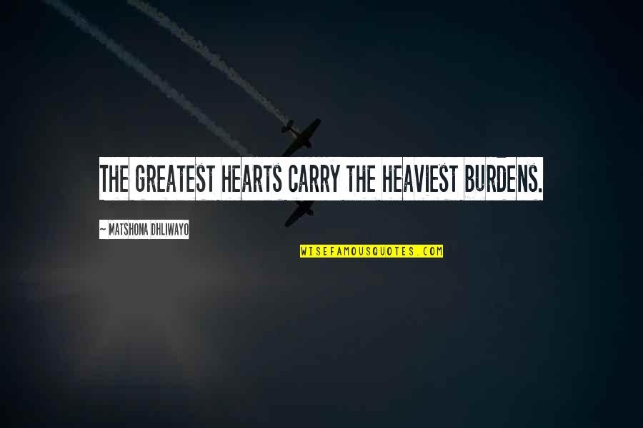 Mhms Quotes By Matshona Dhliwayo: The greatest hearts carry the heaviest burdens. Mhms Quotes By Matshona Dhliwayo: The greatest hearts carry the heaviest burdens.
