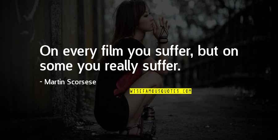 Mhoney Quotes By Martin Scorsese: On every film you suffer, but on some Mhoney Quotes By Martin Scorsese: On every film you suffer, but on some