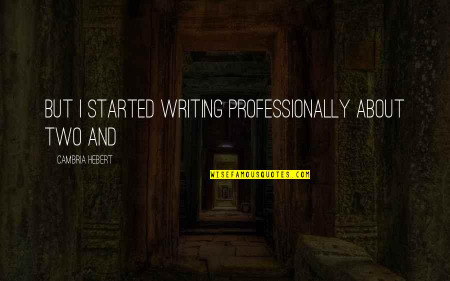 Mhrvs Quotes By Cambria Hebert: But I started writing professionally about two and Mhrvs Quotes By Cambria Hebert: But I started writing professionally about two and