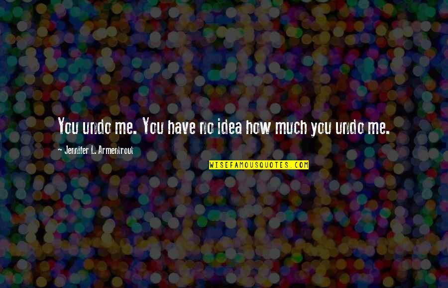 Mhrvs Quotes By Jennifer L. Armentrout: You undo me. You have no idea how Mhrvs Quotes By Jennifer L. Armentrout: You undo me. You have no idea how