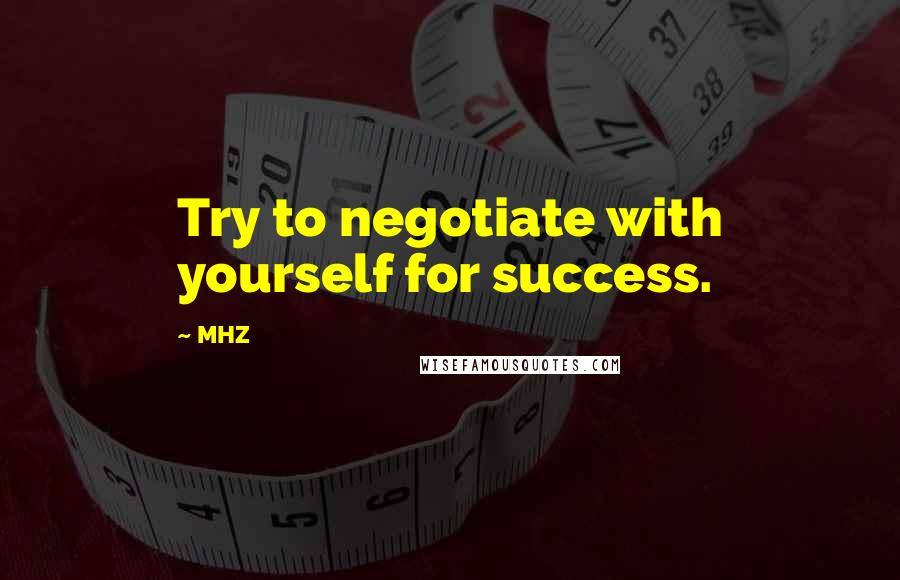 MHZ quotes: Try to negotiate with yourself for success.