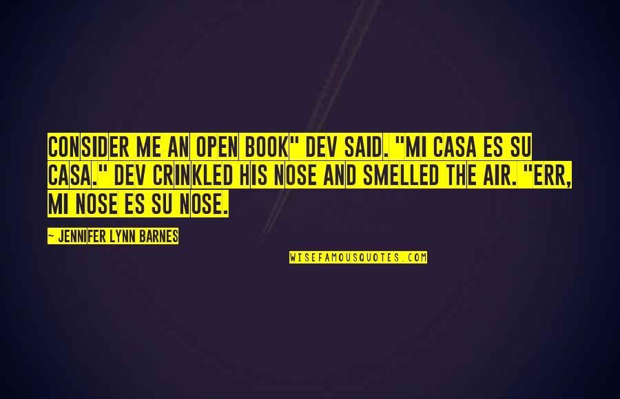 Mi Casa Su Casa Quotes By Jennifer Lynn Barnes: Consider me an open book" dev said. "Mi