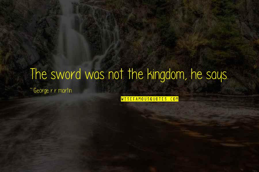 Mi Chica Quotes By George R R Martin: The sword was not the kingdom, he says. Mi Chica Quotes By George R R Martin: The sword was not the kingdom, he says.