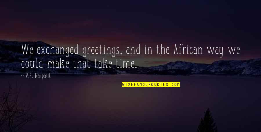 Mi Gran Amor Quotes By V.S. Naipaul: We exchanged greetings, and in the African way