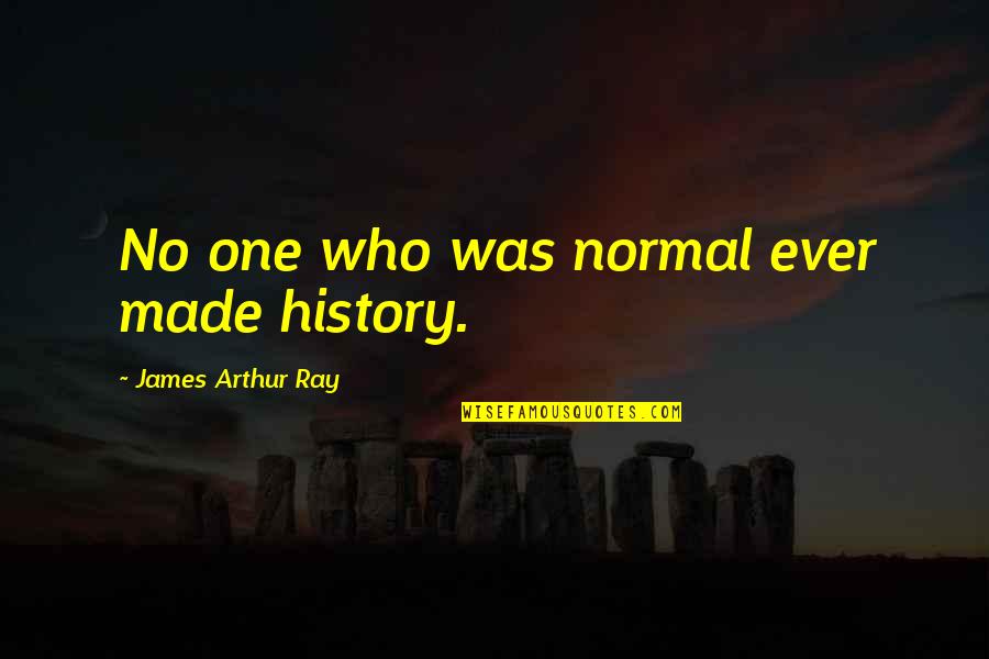 Mi Ma Shop Quotes By James Arthur Ray: No one who was normal ever made history. Mi Ma Shop Quotes By James Arthur Ray: No one who was normal ever made history.