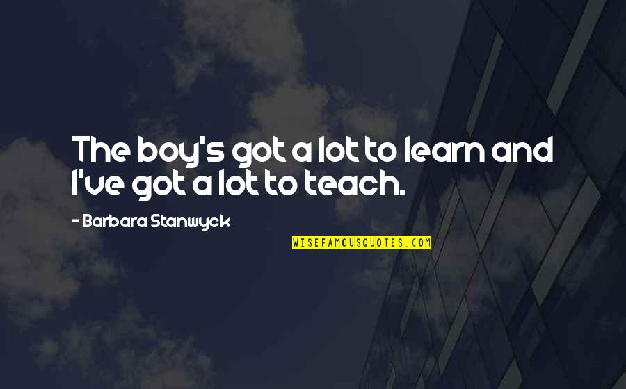 Mi Mujer Embarazada Quotes By Barbara Stanwyck: The boy's got a lot to learn and Mi Mujer Embarazada Quotes By Barbara Stanwyck: The boy's got a lot to learn and