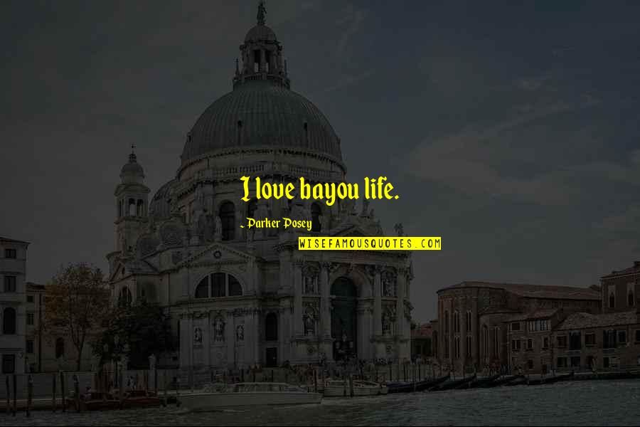 Mi Nismo Andjeli 2 Quotes By Parker Posey: I love bayou life. Mi Nismo Andjeli 2 Quotes By Parker Posey: I love bayou life.